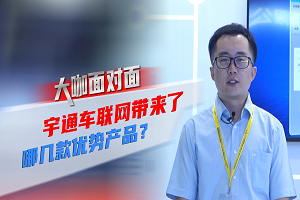 2021道展大咖面對面|宇通車聯網帶來了哪些優勢產品？